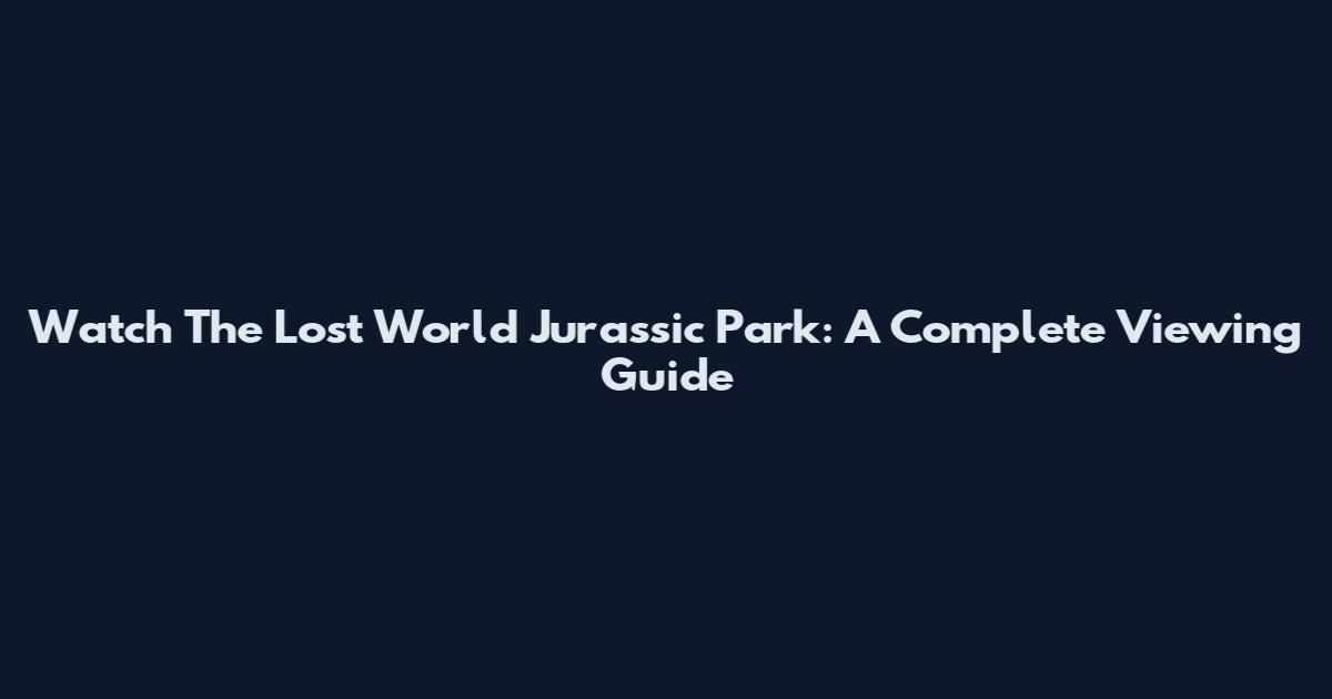 Watch The Lost World Jurassic Park: A Complete Viewing Guide