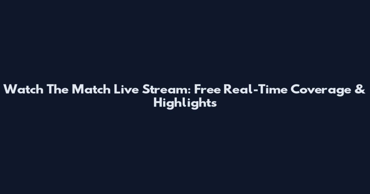 Watch The Match Live Stream: Free Real-Time Coverage & Highlights