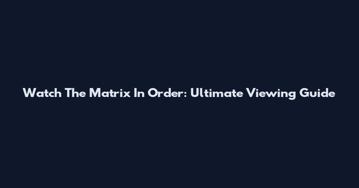Watch The Matrix In Order: Ultimate Viewing Guide