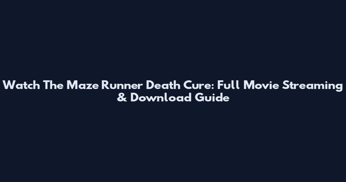 Watch The Maze Runner Death Cure: Full Movie Streaming & Download Guide