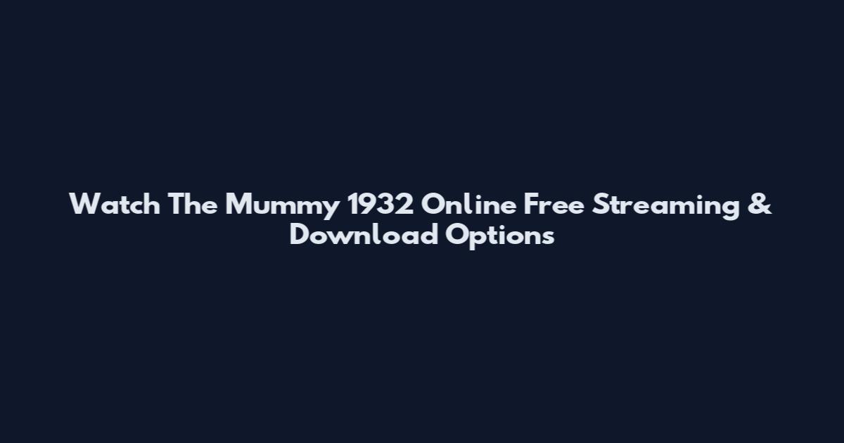 Watch The Mummy 1932 Online Free Streaming & Download Options