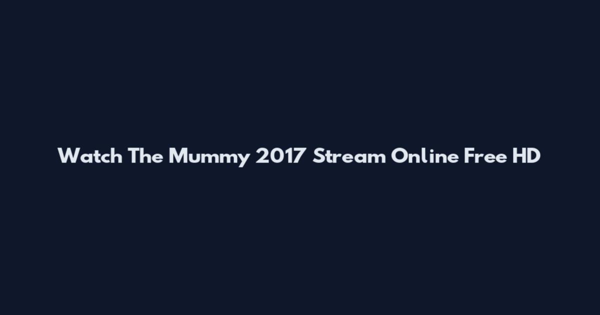 Watch The Mummy 2017 Stream Online Free HD