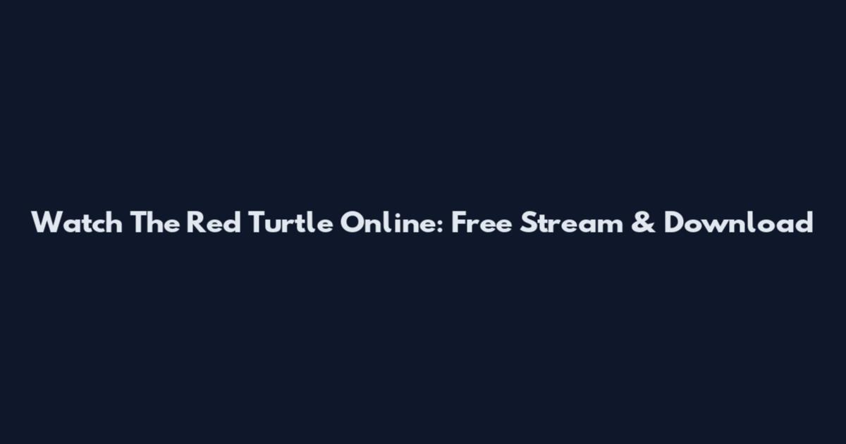 Watch The Red Turtle Online: Free Stream & Download