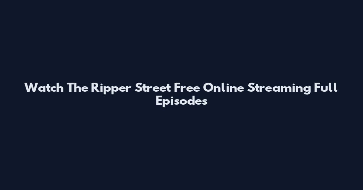 Watch The Ripper Street Free Online Streaming Full Episodes