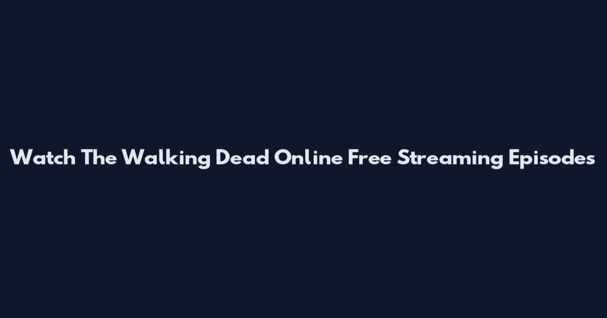Watch The Walking Dead Online Free Streaming Episodes