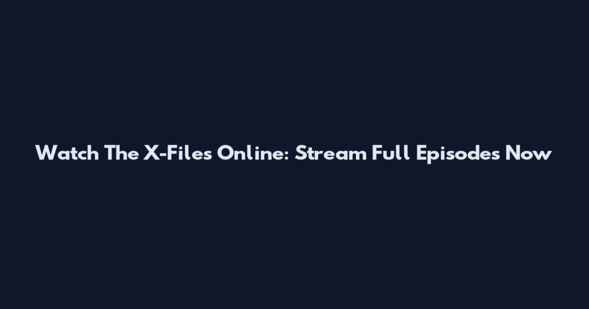 Watch The X-Files Online: Stream Full Episodes Now