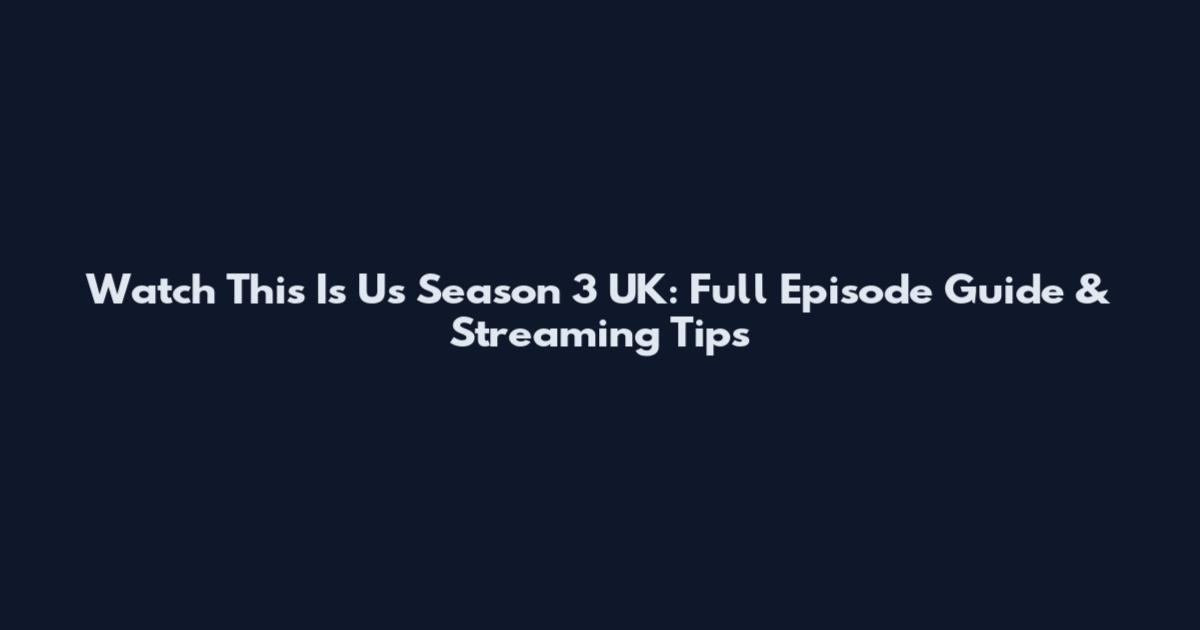 Watch This Is Us Season 3 UK: Full Episode Guide & Streaming Tips