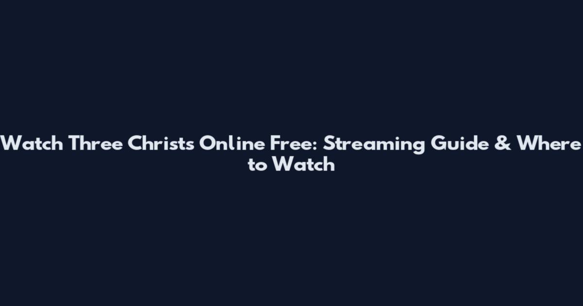 Watch Three Christs Online Free: Streaming Guide & Where to Watch