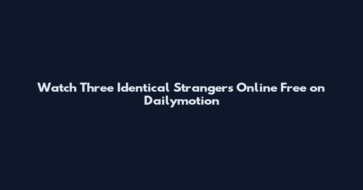 Watch Three Identical Strangers Online Free on Dailymotion