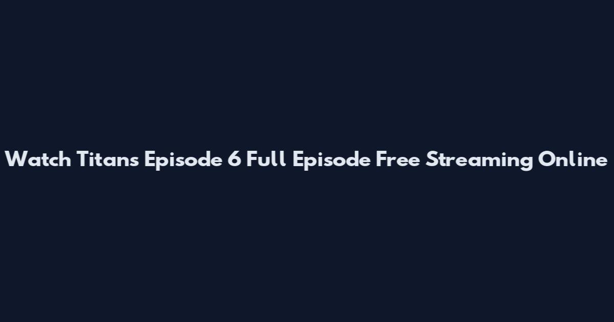 Watch Titans Episode 6 Full Episode Free Streaming Online