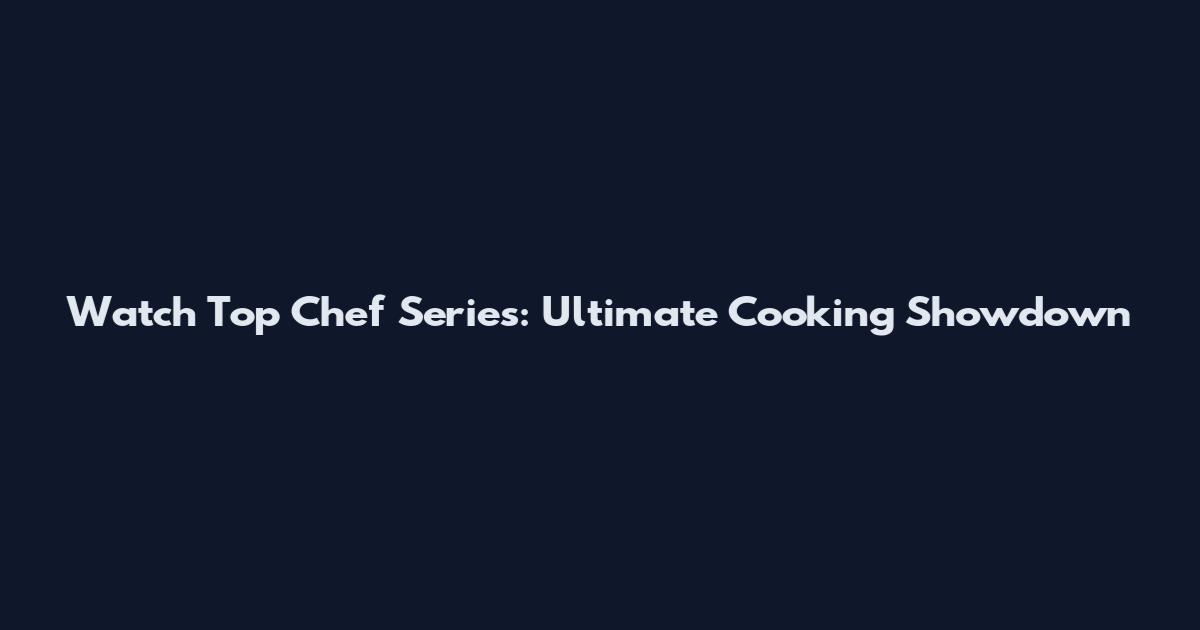 Watch Top Chef Series: Ultimate Cooking Showdown