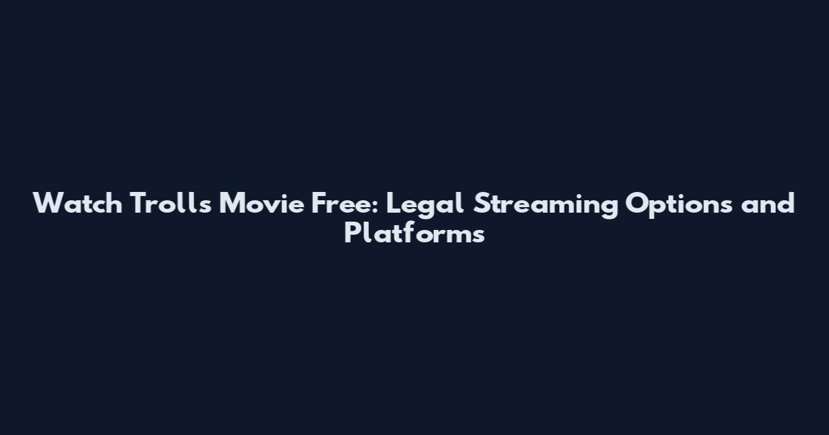 Watch Trolls Movie Free: Legal Streaming Options and Platforms