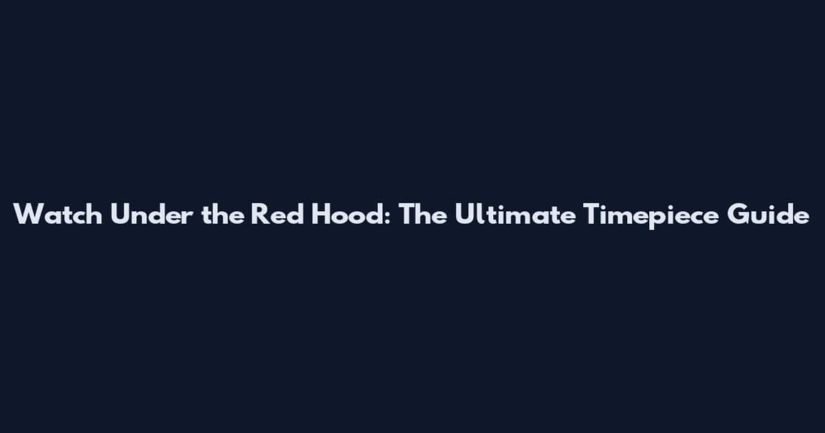 Watch Under the Red Hood: The Ultimate Timepiece Guide