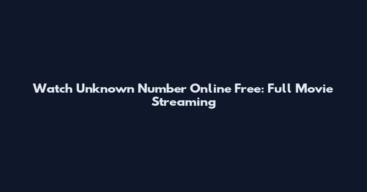 Watch Unknown Number Online Free: Full Movie Streaming
