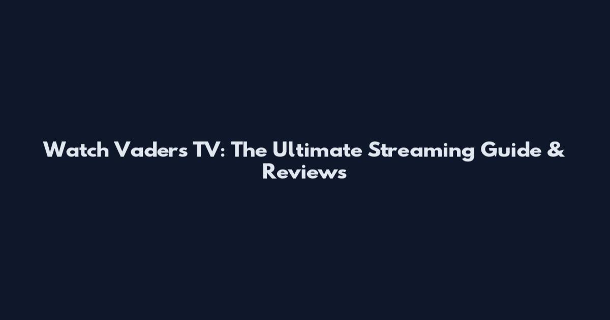 Watch Vaders TV: The Ultimate Streaming Guide & Reviews