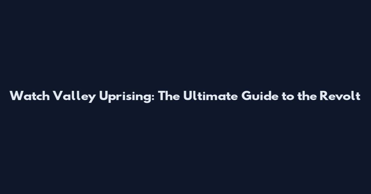 Watch Valley Uprising: The Ultimate Guide to the Revolt