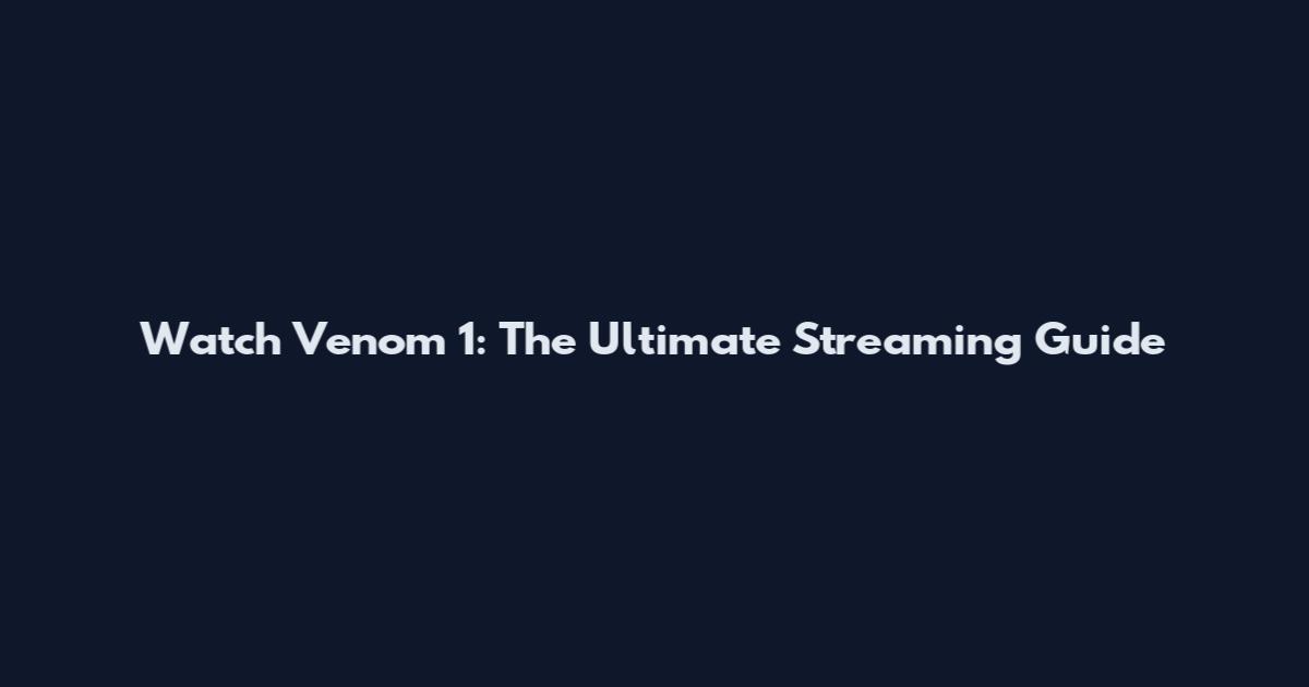 Watch Venom 1: The Ultimate Streaming Guide