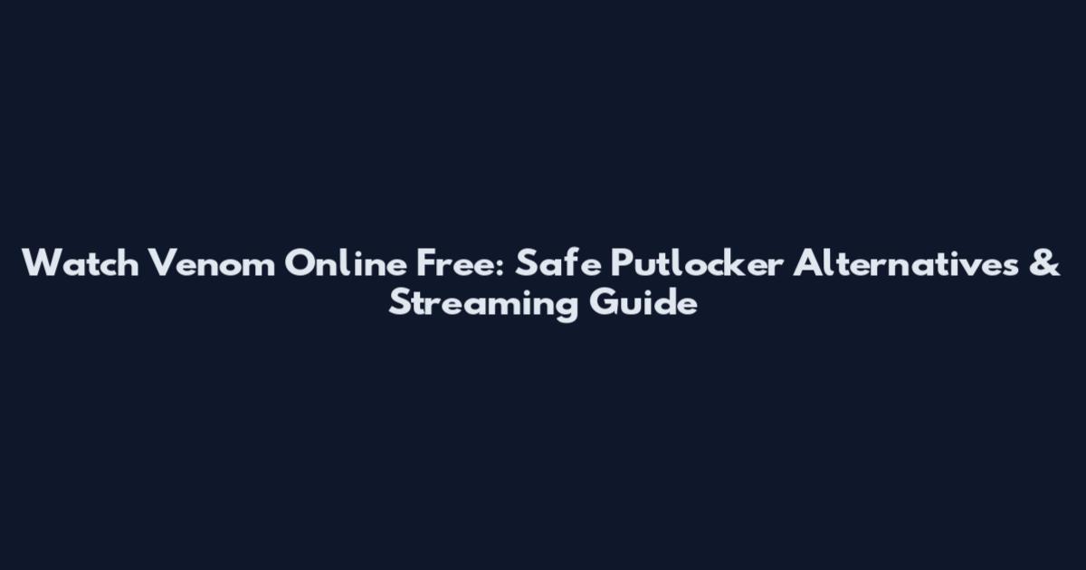 Watch Venom Online Free: Safe Putlocker Alternatives & Streaming Guide