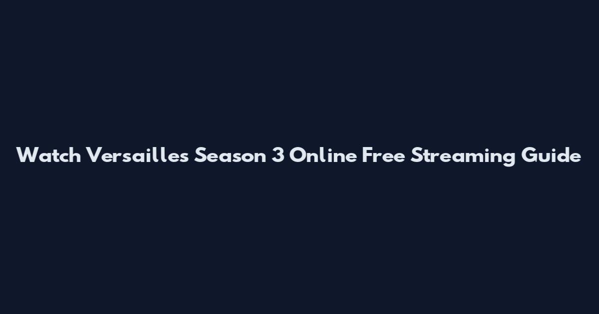 Watch Versailles Season 3 Online Free Streaming Guide