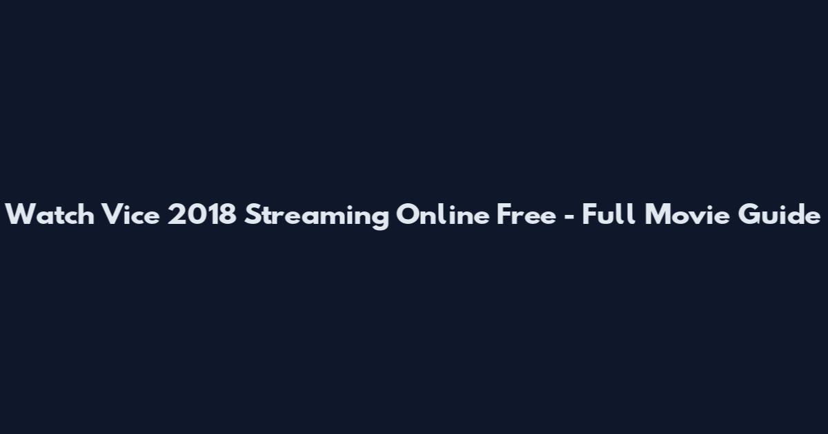 Watch Vice 2018 Streaming Online Free - Full Movie Guide