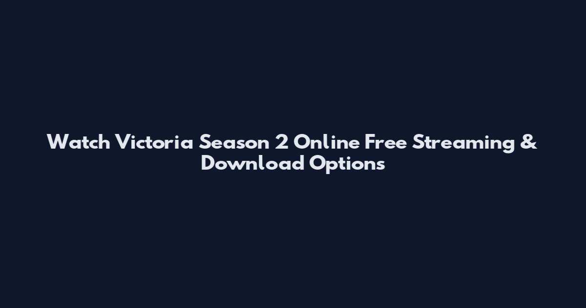 Watch Victoria Season 2 Online Free Streaming & Download Options