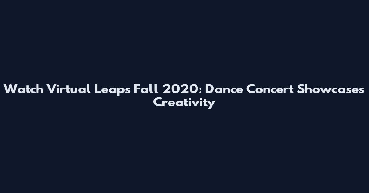 Watch Virtual Leaps Fall 2020: Dance Concert Showcases Creativity