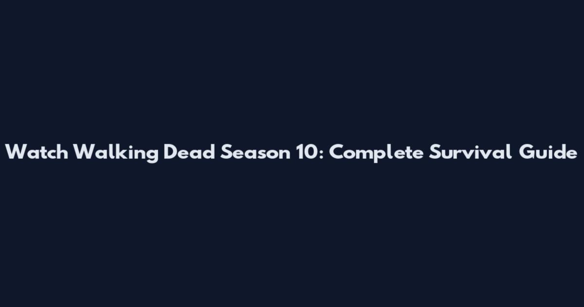 Watch Walking Dead Season 10: Complete Survival Guide