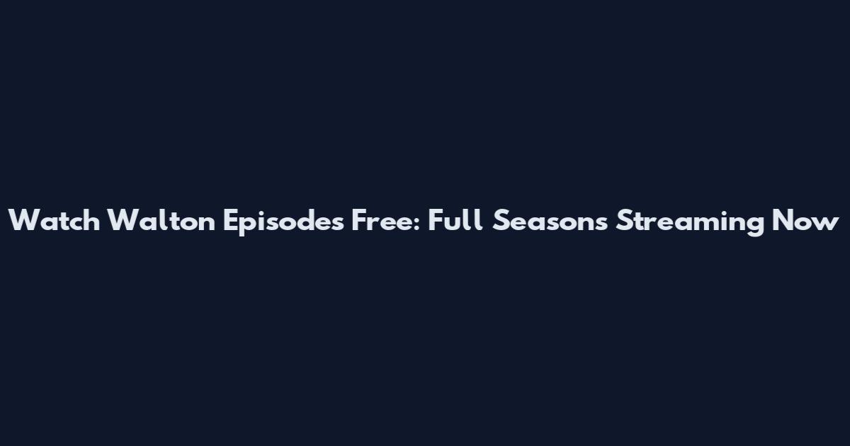 Watch Walton Episodes Free: Full Seasons Streaming Now