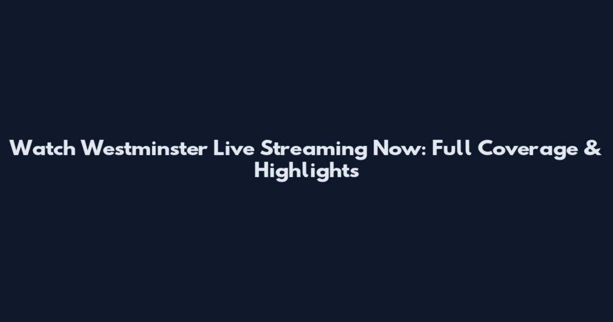Watch Westminster Live Streaming Now: Full Coverage & Highlights