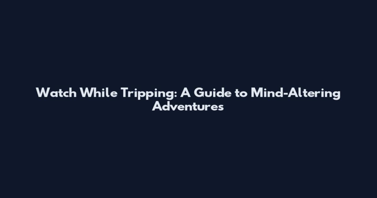 Watch While Tripping: A Guide to Mind-Altering Adventures