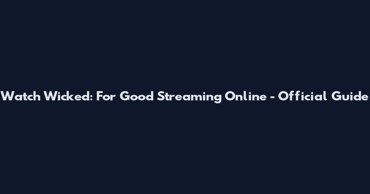 Watch Wicked: For Good Streaming Online - Official Guide