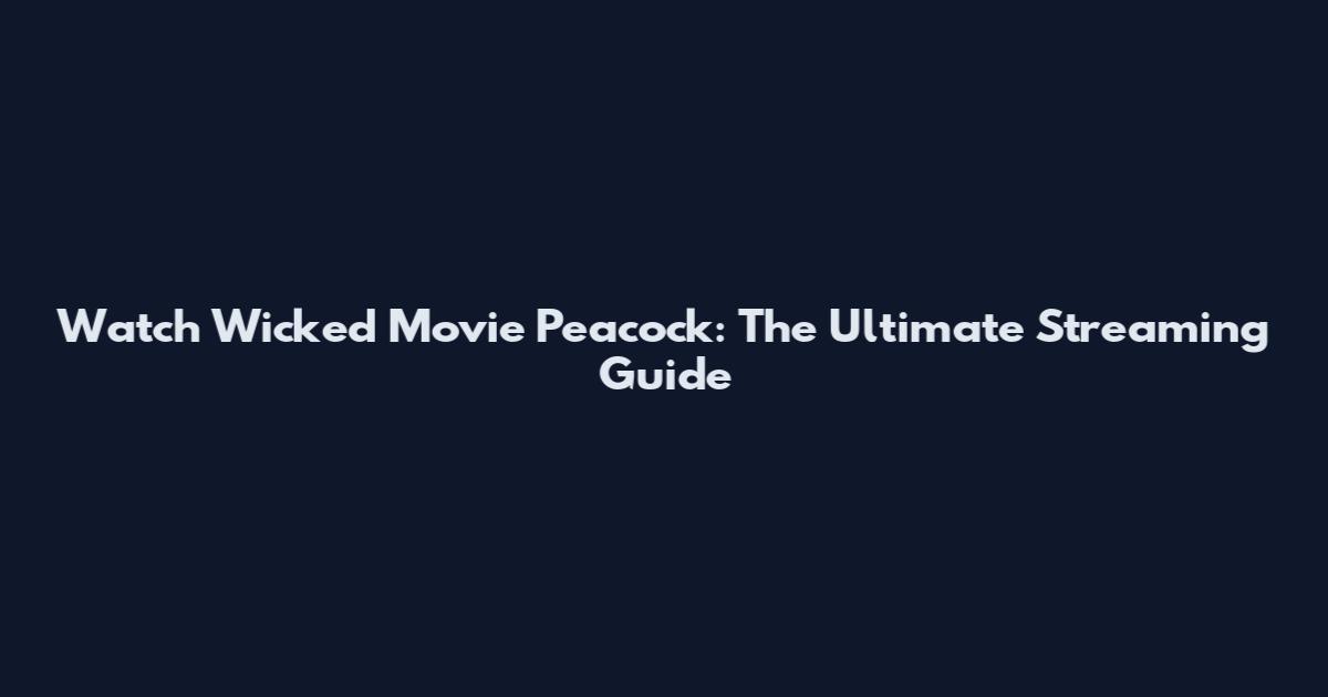 Watch Wicked Movie Peacock: The Ultimate Streaming Guide