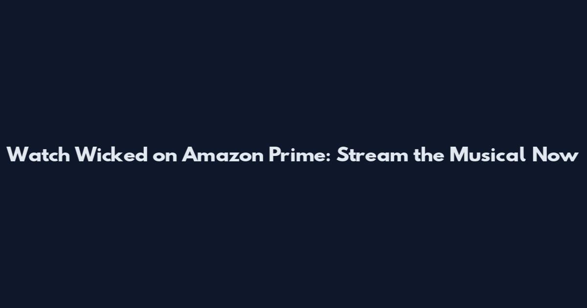 Watch Wicked on Amazon Prime: Stream the Musical Now