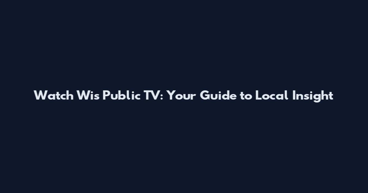 Watch Wis Public TV: Your Guide to Local Insight