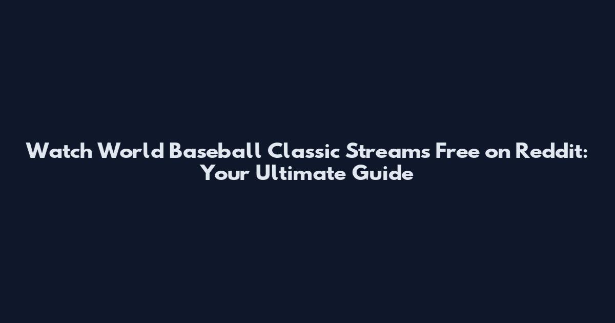 Watch World Baseball Classic Streams Free on Reddit: Your Ultimate Guide