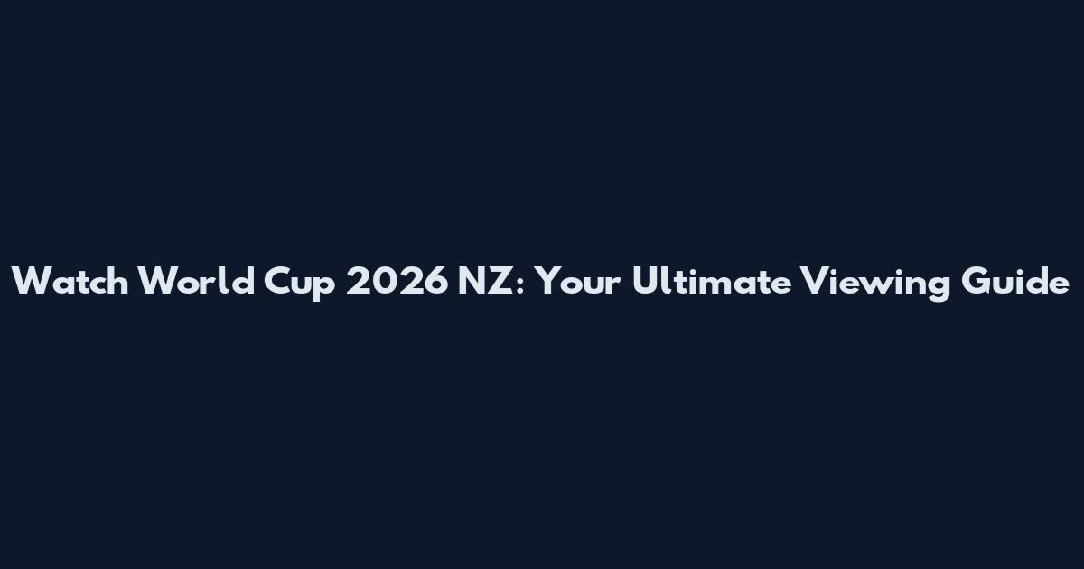 Watch World Cup 2026 NZ: Your Ultimate Viewing Guide