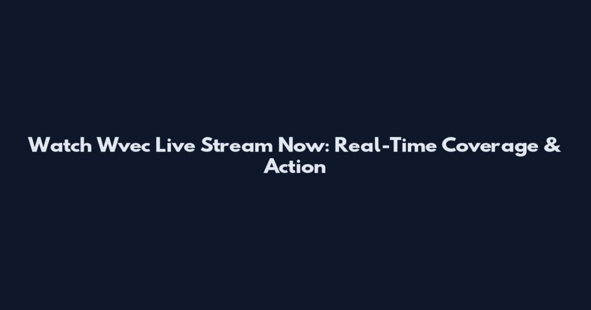 Watch Wvec Live Stream Now: Real-Time Coverage & Action