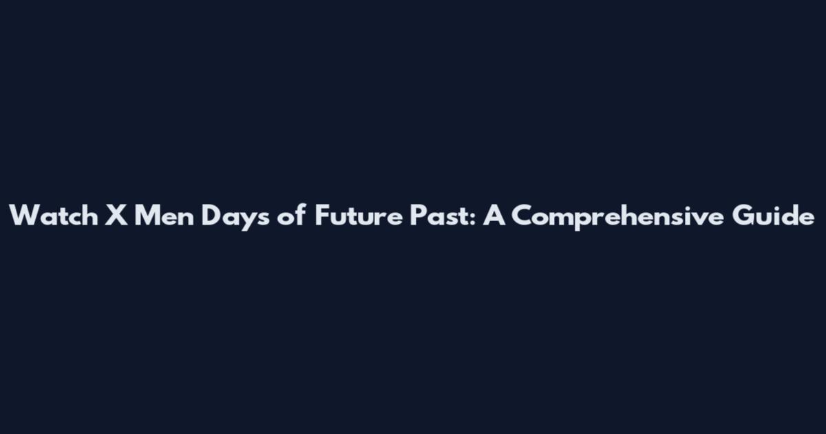Watch X Men Days of Future Past: A Comprehensive Guide