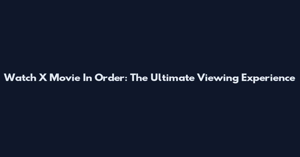 Watch X Movie In Order: The Ultimate Viewing Experience