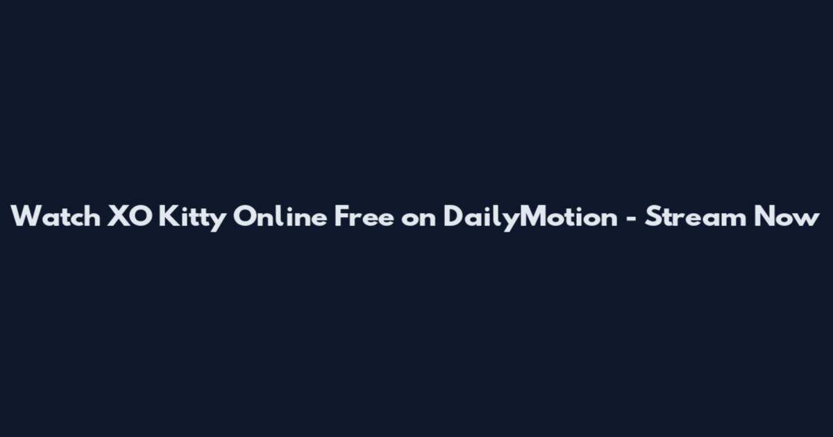 Watch XO Kitty Online Free on DailyMotion - Stream Now