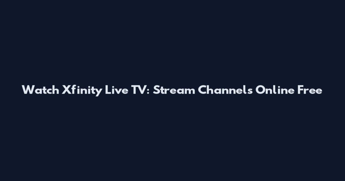 Watch Xfinity Live TV: Stream Channels Online Free
