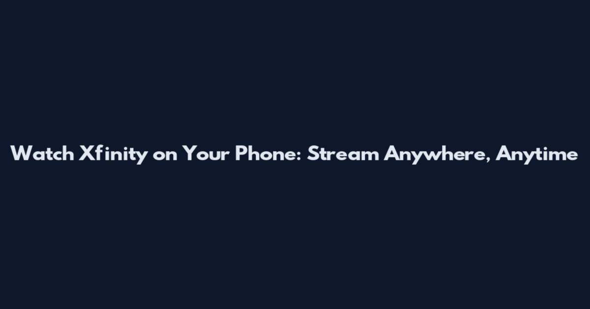 Watch Xfinity on Your Phone: Stream Anywhere, Anytime