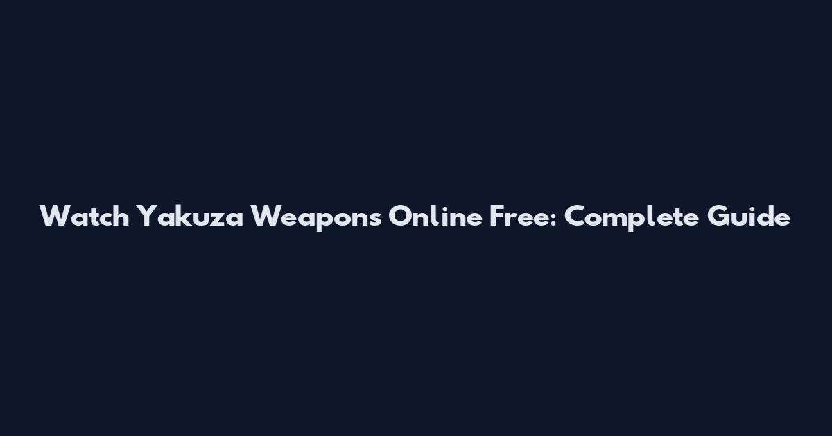 Watch Yakuza Weapons Online Free: Complete Guide