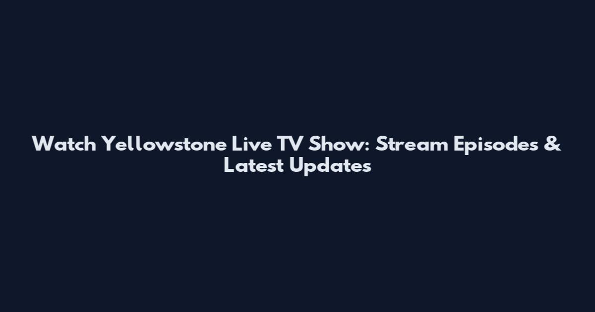 Watch Yellowstone Live TV Show: Stream Episodes & Latest Updates