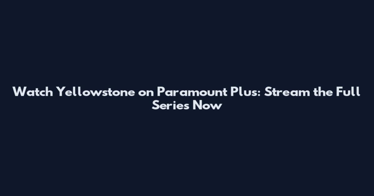 Watch Yellowstone on Paramount Plus: Stream the Full Series Now