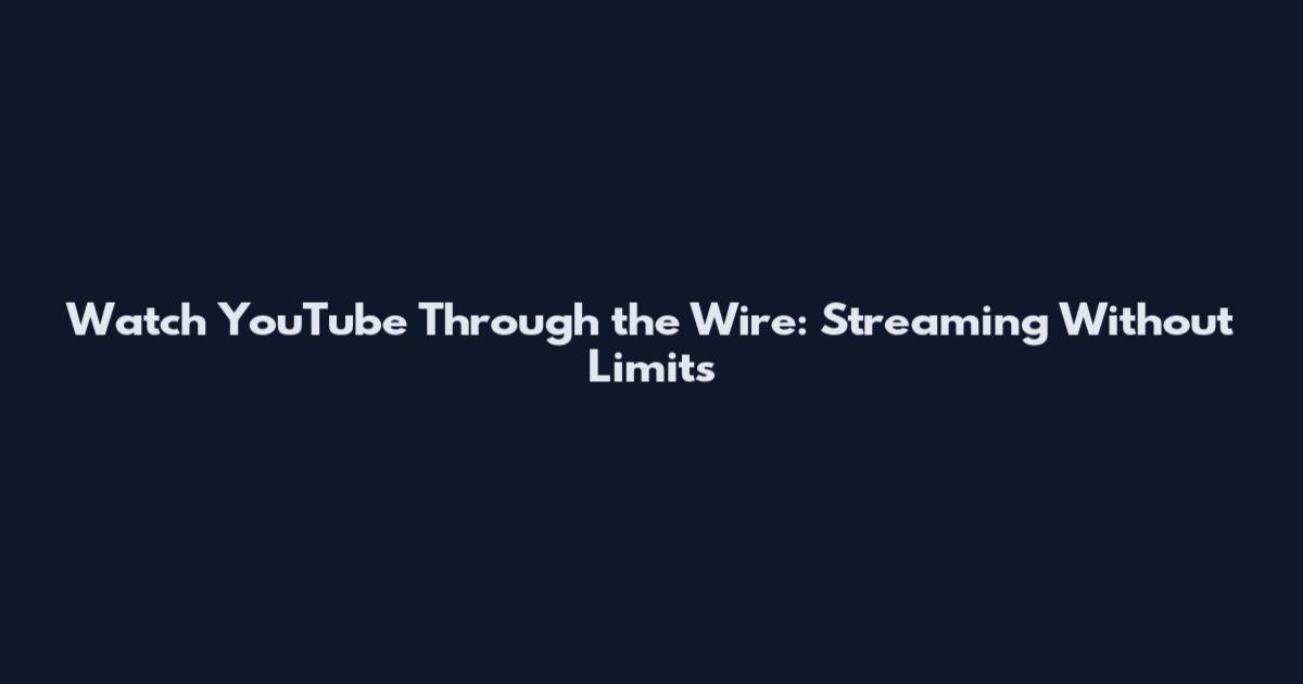 Watch YouTube Through the Wire: Streaming Without Limits
