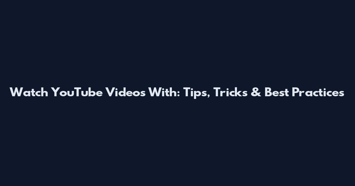 Watch YouTube Videos With: Tips, Tricks & Best Practices