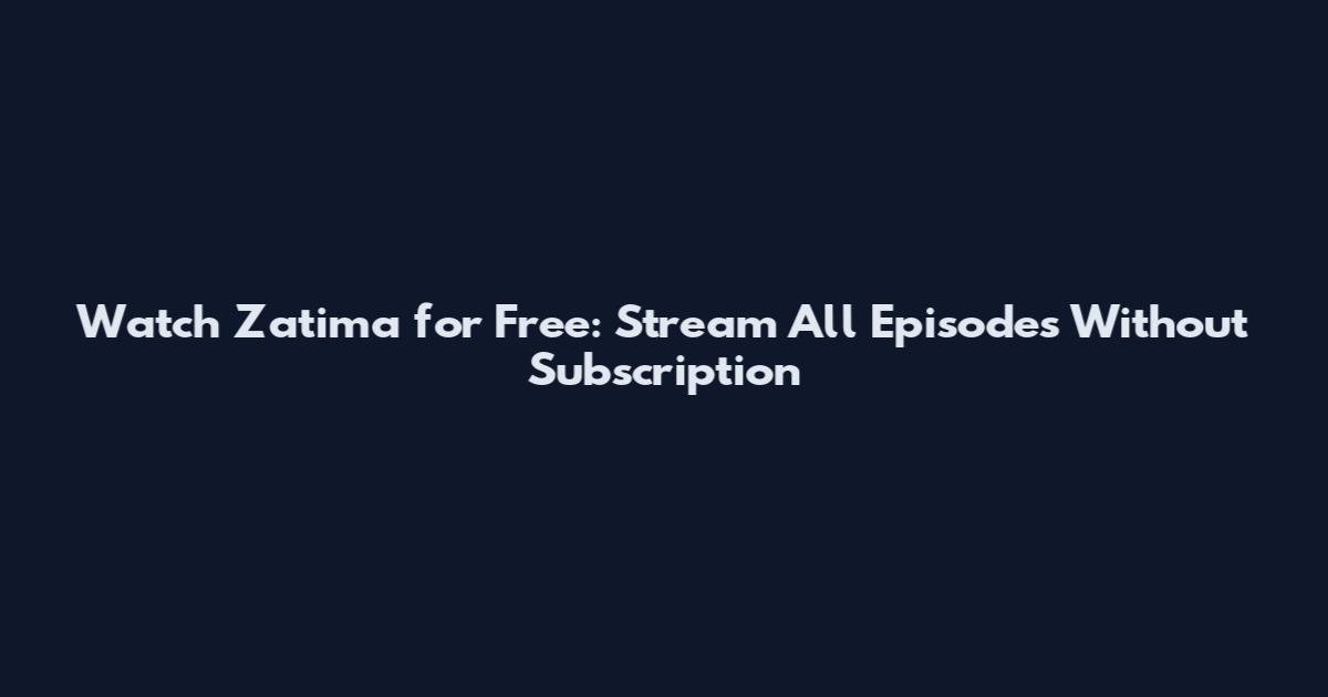 Watch Zatima for Free: Stream All Episodes Without Subscription