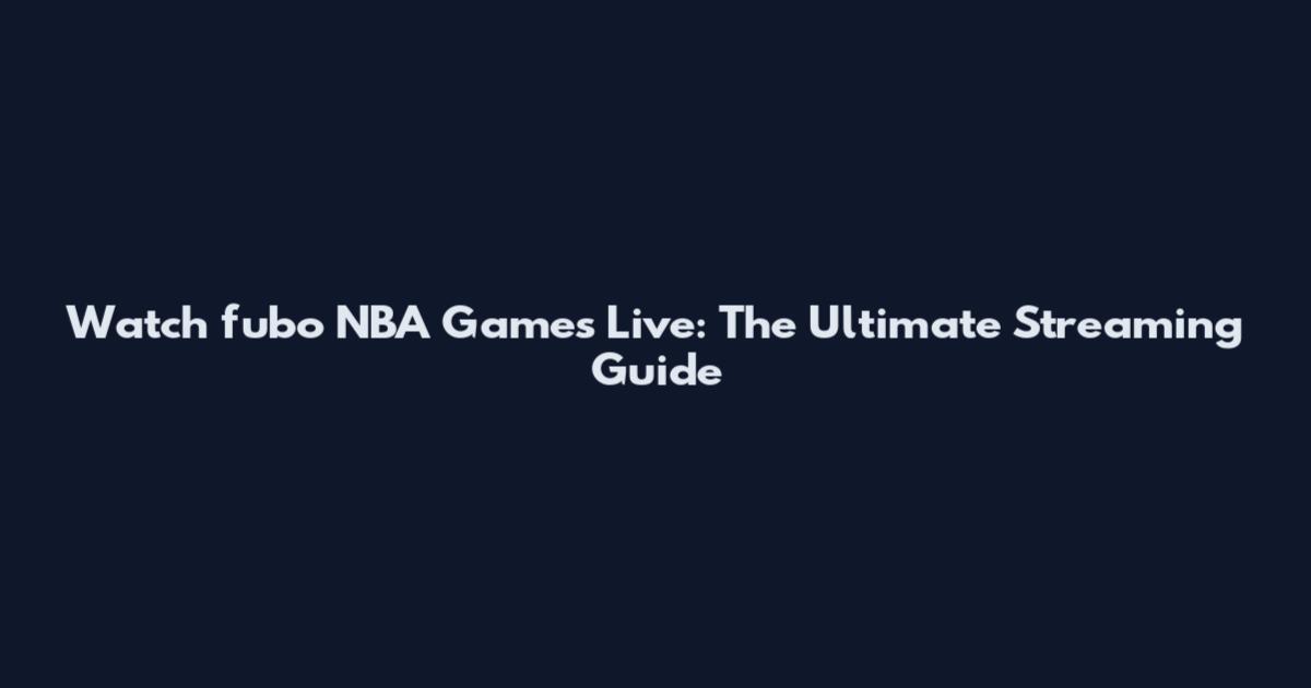 Watch fubo NBA Games Live: The Ultimate Streaming Guide