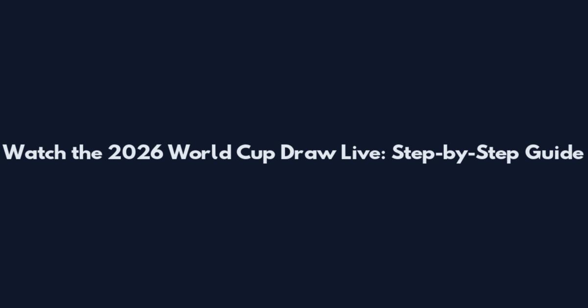 Watch the 2026 World Cup Draw Live: Step-by-Step Guide